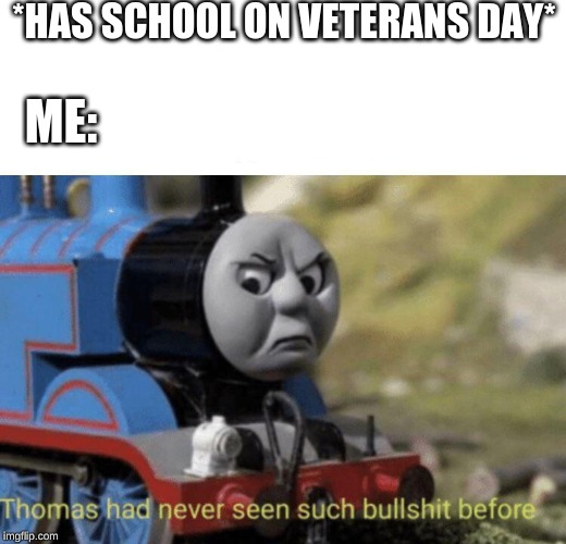 Thomas had never seen such bullshit before | *HAS SCHOOL ON VETERANS DAY*; ME: | image tagged in thomas had never seen such bullshit before | made w/ Imgflip meme maker