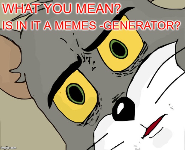 Unsettled Tom Meme | WHAT YOU MEAN? IS IN IT A MEMES -GENERATOR? | image tagged in memes,unsettled tom | made w/ Imgflip meme maker