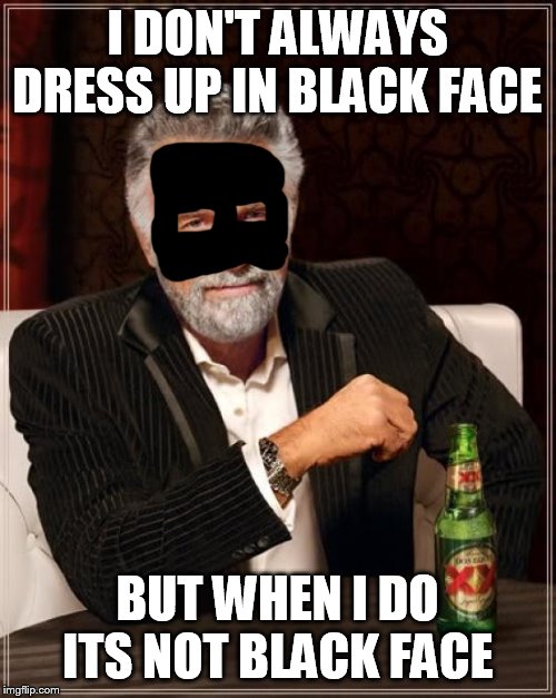 The Most Interesting Man In The World Meme | I DON'T ALWAYS DRESS UP IN BLACK FACE BUT WHEN I DO ITS NOT BLACK FACE | image tagged in memes,the most interesting man in the world | made w/ Imgflip meme maker