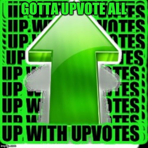 upvote | GOTTA UPVOTE ALL | image tagged in upvote | made w/ Imgflip meme maker