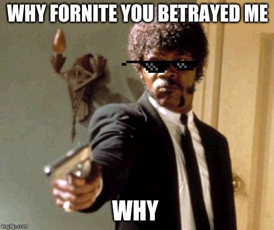 Say That Again I Dare You | WHY FORNITE YOU BETRAYED ME; WHY | image tagged in memes,say that again i dare you,funny memes | made w/ Imgflip meme maker