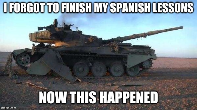 I FORGOT TO FINISH MY SPANISH LESSONS NOW THIS HAPPENED | made w/ Imgflip meme maker