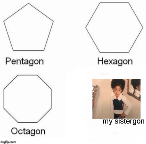 Pentagon Hexagon Octagon Meme | my sistergon | image tagged in memes,pentagon hexagon octagon | made w/ Imgflip meme maker