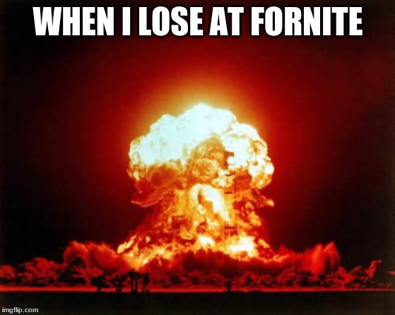 Nuclear Explosion | WHEN I LOSE AT FORNITE | image tagged in memes,nuclear explosion | made w/ Imgflip meme maker