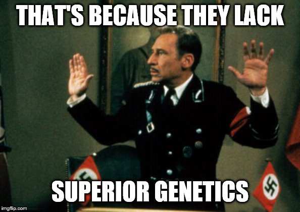 THAT'S BECAUSE THEY LACK SUPERIOR GENETICS | made w/ Imgflip meme maker