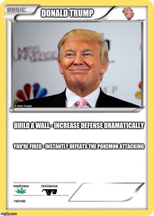 Blank pokemon card | DONALD TRUMP; BUILD A WALL - INCREASE DEFENSE DRAMATICALLY; YOU'RE FIRED - INSTANTLY DEFEATS THE POKEMON ATTACKING | image tagged in blank pokemon card | made w/ Imgflip meme maker