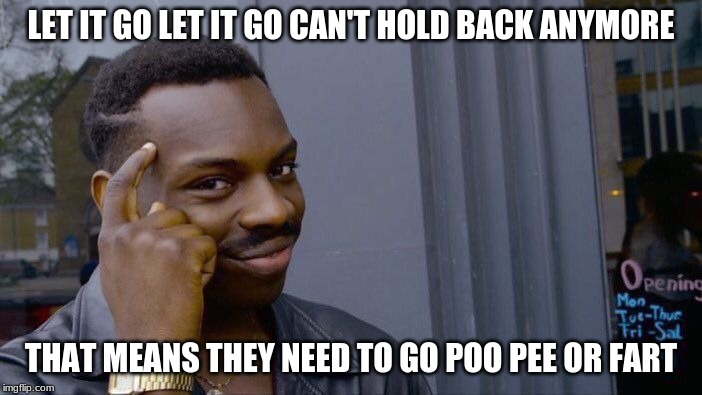 Roll Safe Think About It Meme | LET IT GO LET IT GO CAN'T HOLD BACK ANYMORE; THAT MEANS THEY NEED TO GO POO PEE OR FART | image tagged in memes,roll safe think about it | made w/ Imgflip meme maker