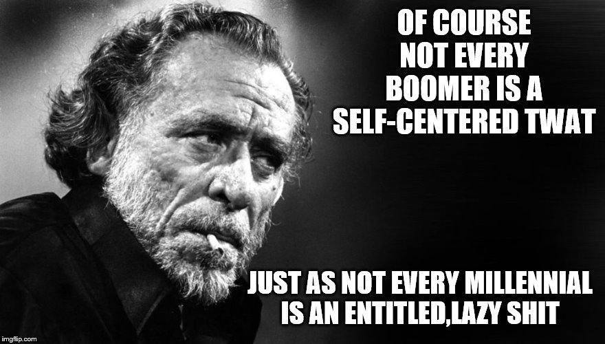 OF COURSE NOT EVERY BOOMER IS A SELF-CENTERED TWAT JUST AS NOT EVERY MILLENNIAL IS AN ENTITLED,LAZY SHIT | made w/ Imgflip meme maker