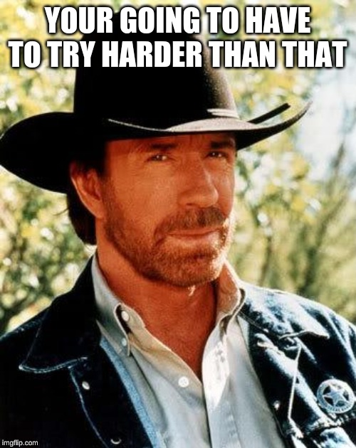 Chuck Norris Meme | YOUR GOING TO HAVE TO TRY HARDER THAN THAT | image tagged in memes,chuck norris | made w/ Imgflip meme maker