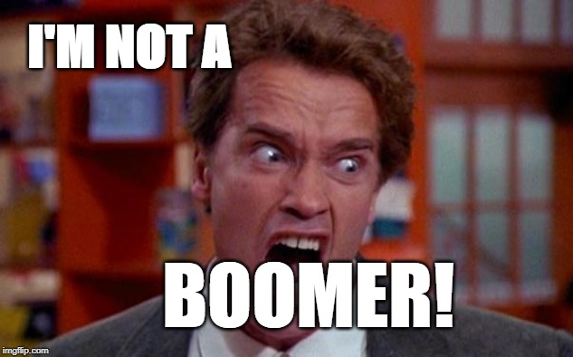 Arnold Schwarzenegger tumor | I'M NOT A; BOOMER! | image tagged in arnold schwarzenegger tumor | made w/ Imgflip meme maker