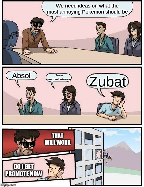 Boardroom Meeting Suggestion Meme | We need ideas on what the most annoying Pokemon should be; Some random Fakemon; Absol; Zubat; THAT WILL WORK; DO I GET PROMOTE NOW | image tagged in memes,boardroom meeting suggestion | made w/ Imgflip meme maker