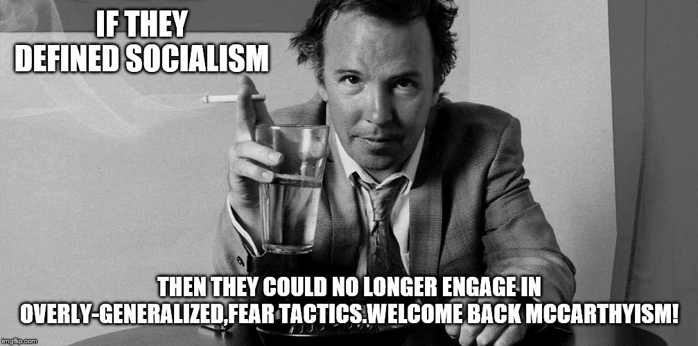 IF THEY DEFINED SOCIALISM THEN THEY COULD NO LONGER ENGAGE IN OVERLY-GENERALIZED,FEAR TACTICS.WELCOME BACK MCCARTHYISM! | made w/ Imgflip meme maker