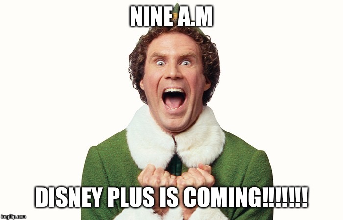 Buddy the elf excited | NINE A.M; DISNEY PLUS IS COMING!!!!!!! | image tagged in buddy the elf excited | made w/ Imgflip meme maker