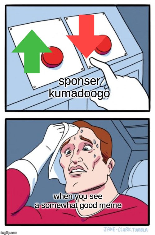 Two Buttons | sponser kumadoogo; when you see a somewhat good meme | image tagged in memes,two buttons | made w/ Imgflip meme maker