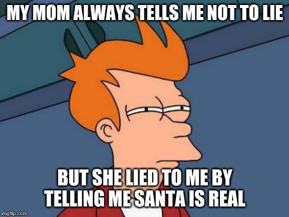 Futurama Fry Meme | MY MOM ALWAYS TELLS ME NOT TO LIE; BUT SHE LIED TO ME BY TELLING ME SANTA IS REAL | image tagged in memes,futurama fry | made w/ Imgflip meme maker