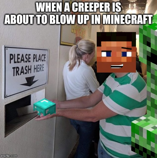 Please place trash here  | WHEN A CREEPER IS ABOUT TO BLOW UP IN MINECRAFT | image tagged in please place trash here | made w/ Imgflip meme maker
