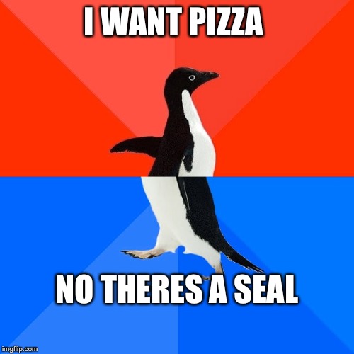 Socially Awesome Awkward Penguin | I WANT PIZZA; NO THERES A SEAL | image tagged in memes,socially awesome awkward penguin | made w/ Imgflip meme maker