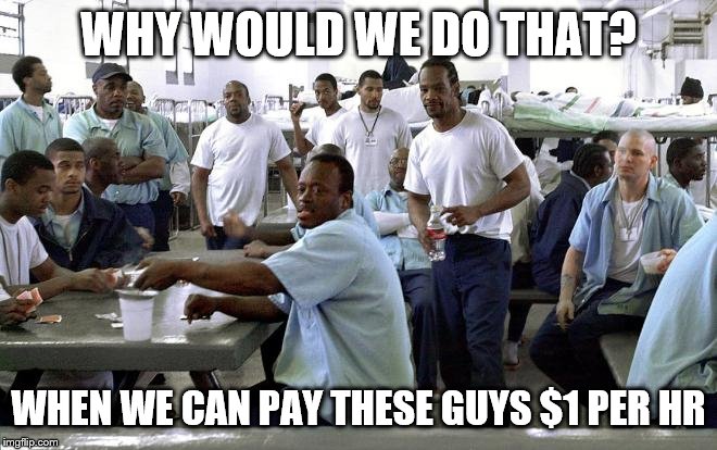 Black Inmates | WHY WOULD WE DO THAT? WHEN WE CAN PAY THESE GUYS $1 PER HR | image tagged in black inmates | made w/ Imgflip meme maker