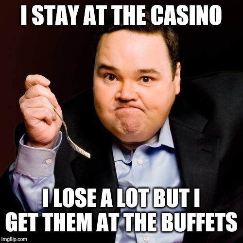 john pinette | I STAY AT THE CASINO; I LOSE A LOT BUT I GET THEM AT THE BUFFETS | image tagged in john pinette | made w/ Imgflip meme maker