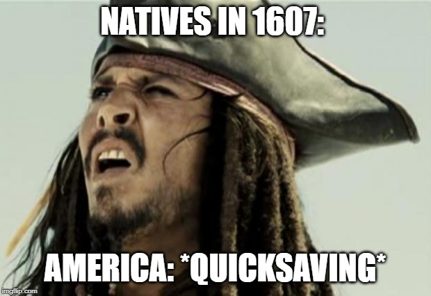 confused dafuq jack sparrow what | NATIVES IN 1607:; AMERICA: *QUICKSAVING* | image tagged in confused dafuq jack sparrow what | made w/ Imgflip meme maker