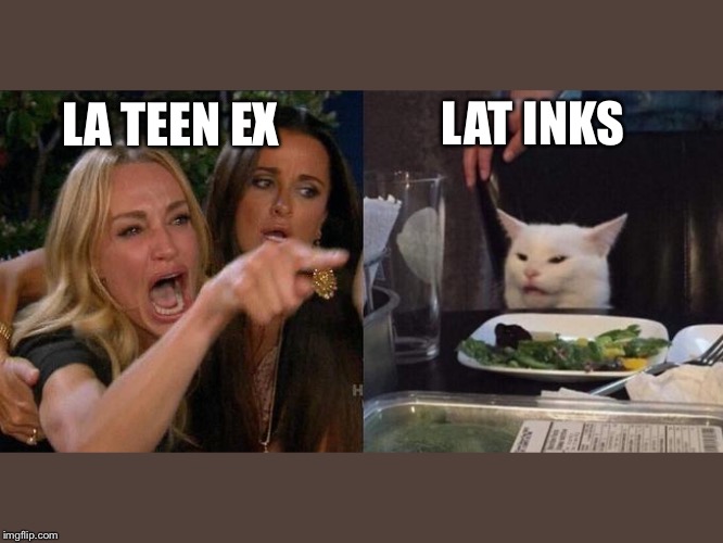 Woman yelling at a cat | LAT INKS; LA TEEN EX | image tagged in woman yelling at a cat | made w/ Imgflip meme maker