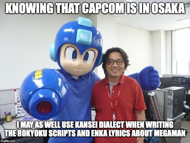 Megaman Mascot | KNOWING THAT CAPCOM IS IN OSAKA; I MAY AS WELL USE KANSEI DIALECT WHEN WRITING THE ROKYOKU SCRIPTS AND ENKA LYRICS ABOUT MEGAMAN | image tagged in megaman,capcom,memes | made w/ Imgflip meme maker