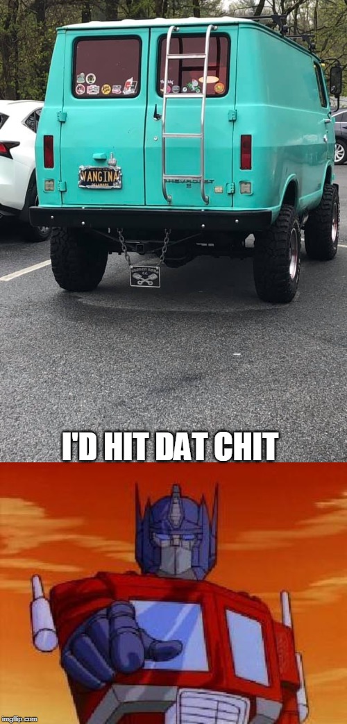 Gina's van | I'D HIT DAT CHIT | image tagged in optimus prime,van | made w/ Imgflip meme maker
