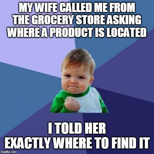 Success Kid Meme | MY WIFE CALLED ME FROM THE GROCERY STORE ASKING WHERE A PRODUCT IS LOCATED; I TOLD HER EXACTLY WHERE TO FIND IT | image tagged in memes,success kid,AdviceAnimals | made w/ Imgflip meme maker