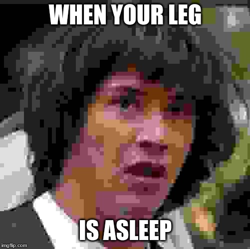 Conspiracy Keanu Meme | WHEN YOUR LEG; IS ASLEEP | image tagged in memes,conspiracy keanu | made w/ Imgflip meme maker