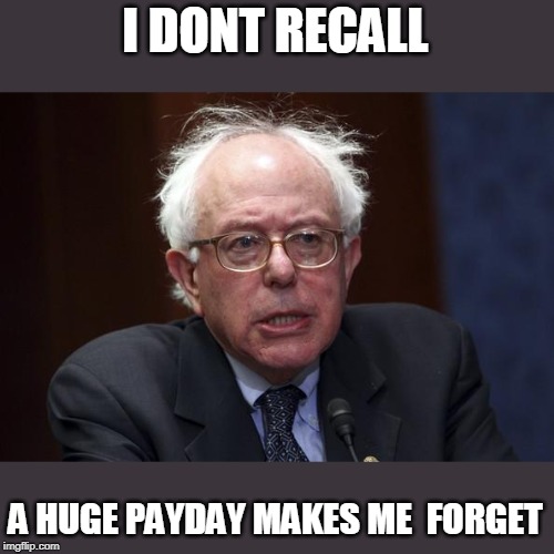 Bernie Sanders | I DONT RECALL A HUGE PAYDAY MAKES ME  FORGET | image tagged in bernie sanders | made w/ Imgflip meme maker
