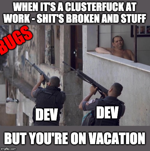 WHEN IT'S A CLUSTERFUCK AT WORK - SHIT'S BROKEN AND STUFF; BUGS; DEV; DEV; BUT YOU'RE ON VACATION | image tagged in software development,devs,shitstorm,clusterfuck,work | made w/ Imgflip meme maker