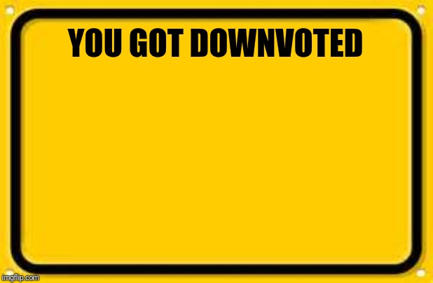 Blank Yellow Sign Meme | YOU GOT DOWNVOTED | image tagged in memes,blank yellow sign | made w/ Imgflip meme maker