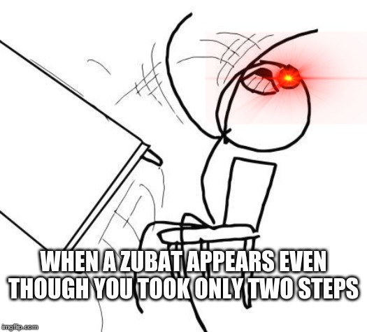 Table Flip Guy Meme | WHEN A ZUBAT APPEARS EVEN THOUGH YOU TOOK ONLY TWO STEPS | image tagged in memes,table flip guy | made w/ Imgflip meme maker