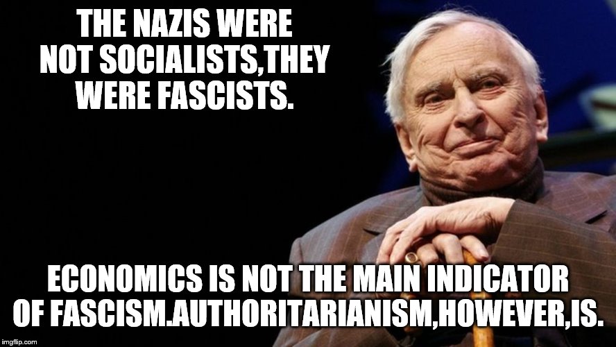 THE NAZIS WERE NOT SOCIALISTS,THEY WERE FASCISTS. ECONOMICS IS NOT THE MAIN INDICATOR OF FASCISM.AUTHORITARIANISM,HOWEVER,IS. | made w/ Imgflip meme maker