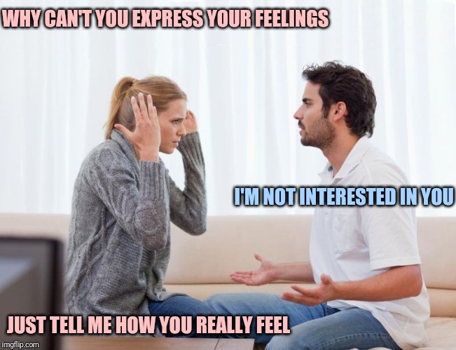 Arguing couple | WHY CAN'T YOU EXPRESS YOUR FEELINGS; I'M NOT INTERESTED IN YOU; JUST TELL ME HOW YOU REALLY FEEL | image tagged in argue memes,couple talking,couple arguing | made w/ Imgflip meme maker