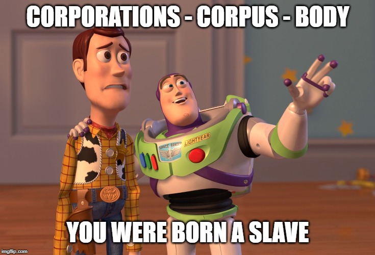 X, X Everywhere Meme | CORPORATIONS - CORPUS - BODY; YOU WERE BORN A SLAVE | image tagged in memes,x x everywhere | made w/ Imgflip meme maker