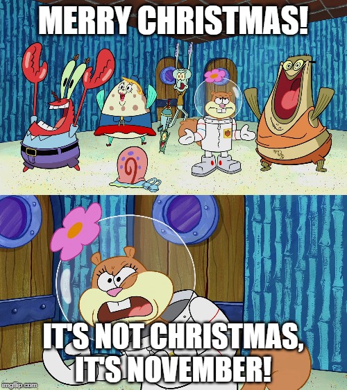 It's not Christmas! | MERRY CHRISTMAS! IT'S NOT CHRISTMAS, IT'S NOVEMBER! | image tagged in sandy cheeks,christmas,spongebob,thanksgiving | made w/ Imgflip meme maker