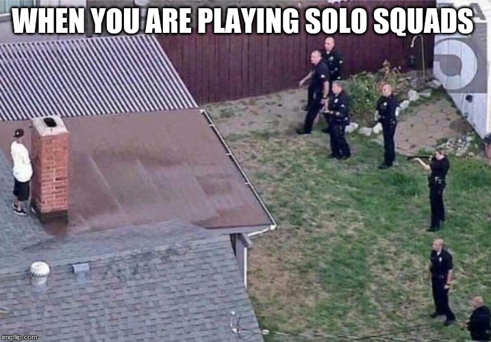 Fortnite meme | WHEN YOU ARE PLAYING SOLO SQUADS | image tagged in fortnite meme | made w/ Imgflip meme maker