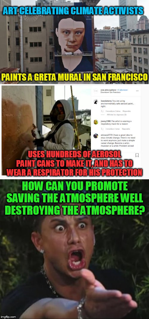 We know who is paying for this ''Free'' mural George | ART CELEBRATING CLIMATE ACTIVISTS; PAINTS A GRETA MURAL IN SAN FRANCISCO; USES HUNDREDS OF AEROSOL PAINT CANS TO MAKE IT, AND HAS TO WEAR A RESPIRATOR FOR HIS PROTECTION; HOW CAN YOU PROMOTE SAVING THE ATMOSPHERE WELL DESTROYING THE ATMOSPHERE? | image tagged in mural,greta,san francisco,george soros,memes,climate change | made w/ Imgflip meme maker