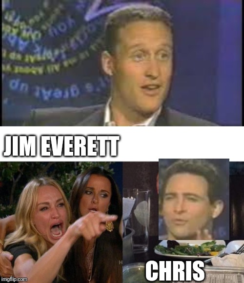 JIM EVERETT; CHRIS | image tagged in memes,woman yelling at cat | made w/ Imgflip meme maker