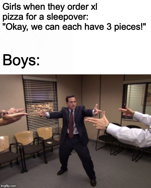 Girls when they order xl pizza for a sleepover: "Okay, we can each have 3 pieces!"; Boys: | image tagged in the office mexican standoff | made w/ Imgflip meme maker