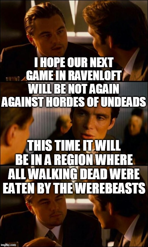 Di Caprio Inception | I HOPE OUR NEXT GAME IN RAVENLOFT WILL BE NOT AGAIN AGAINST HORDES OF UNDEADS; THIS TIME IT WILL BE IN A REGION WHERE ALL WALKING DEAD WERE EATEN BY THE WEREBEASTS | image tagged in di caprio inception | made w/ Imgflip meme maker