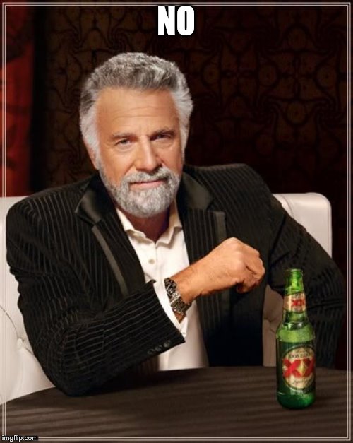 The Most Interesting Man In The World Meme | NO | image tagged in memes,the most interesting man in the world | made w/ Imgflip meme maker