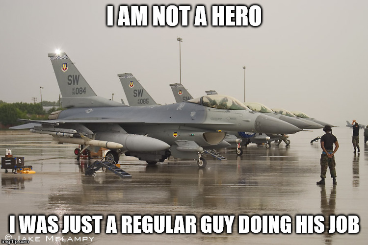I AM NOT A HERO; I WAS JUST A REGULAR GUY DOING HIS JOB | image tagged in military | made w/ Imgflip meme maker