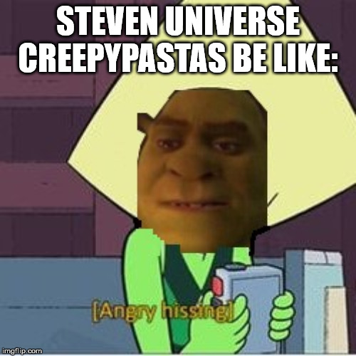 Steven universe creepypastas be like... | STEVEN UNIVERSE CREEPYPASTAS BE LIKE: | image tagged in steven universe,meme,funny,shrek,creepypasta,dank memes | made w/ Imgflip meme maker