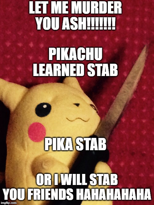 PIKACHU learned STAB! | LET ME MURDER YOU ASH!!!!!!! PIKACHU LEARNED STAB; PIKA STAB; OR I WILL STAB YOU FRIENDS HAHAHAHAHA | image tagged in pikachu learned stab | made w/ Imgflip meme maker