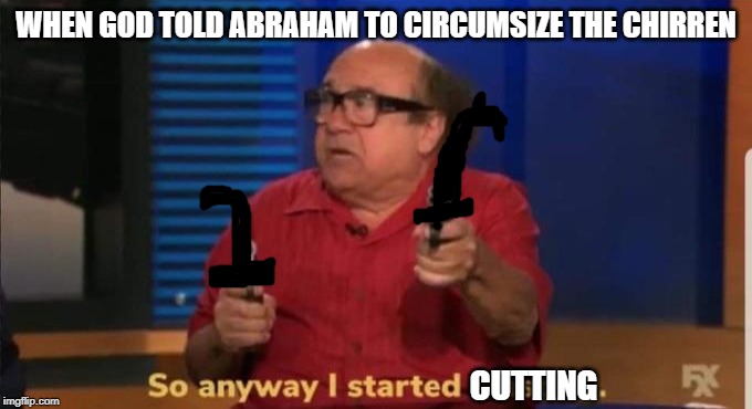 Started blasting | WHEN GOD TOLD ABRAHAM TO CIRCUMSIZE THE CHIRREN; CUTTING | image tagged in started blasting | made w/ Imgflip meme maker