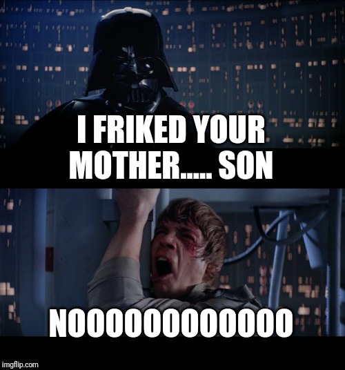Star Wars No | I FRIKED YOUR MOTHER..... SON; NOOOOOOOOOOOO | image tagged in memes,star wars no | made w/ Imgflip meme maker