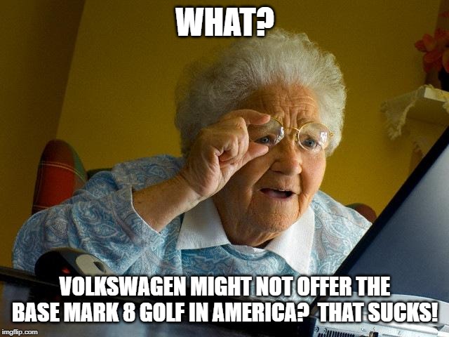 Grandma Finds The Internet Meme | WHAT? VOLKSWAGEN MIGHT NOT OFFER THE BASE MARK 8 GOLF IN AMERICA?  THAT SUCKS! | image tagged in memes,grandma finds the internet | made w/ Imgflip meme maker