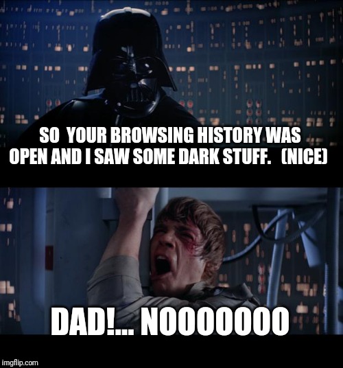 Star Wars No | SO  YOUR BROWSING HISTORY WAS OPEN AND I SAW SOME DARK STUFF.   (NICE); DAD!... NOOOOOOO | image tagged in memes,star wars no | made w/ Imgflip meme maker
